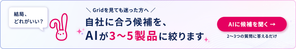 Gridを見ても迷った方へ 自社に合う候補を、AIが3〜5製品に絞ります AIに候補を聞く（新しいタブで開きます） 2〜3つの質問に答えるだけ