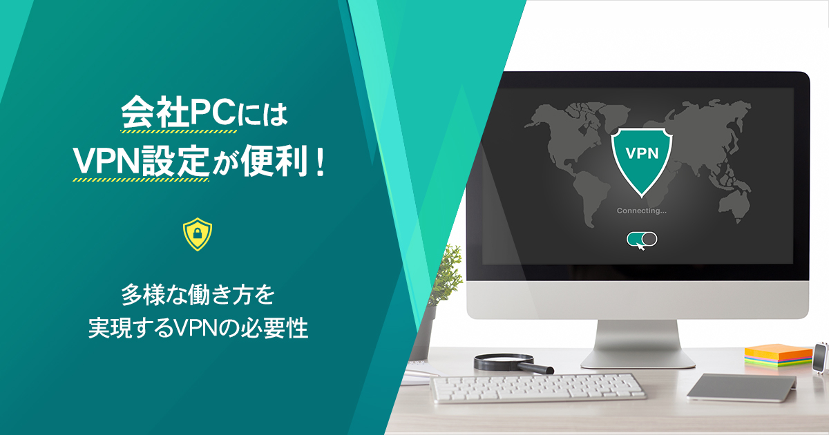 会社PCにはVPN設定が便利！多様な働き方を実現するVPNの必要性