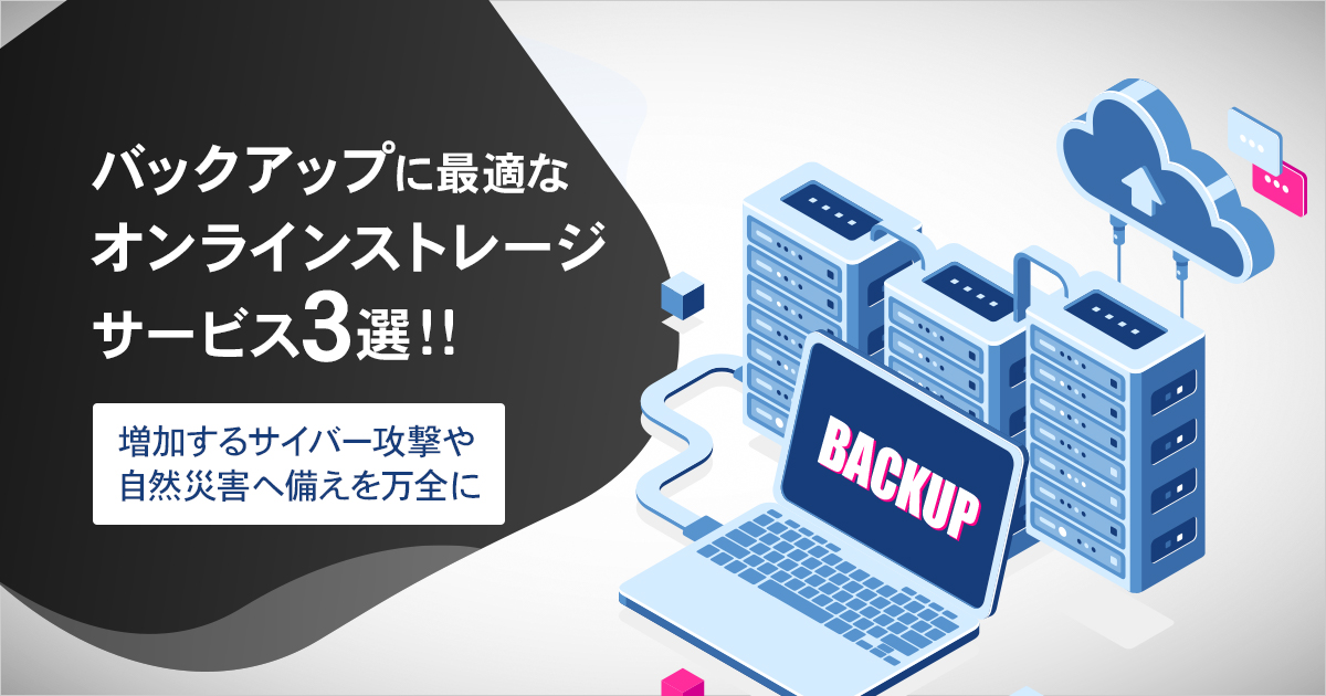 バックアップに最適なオンラインストレージサービス3選｜増加するサイバー攻撃や自然災害へ備えを万全に！