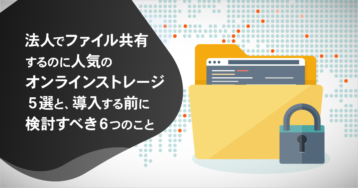 法人でファイル共有するのに人気のオンラインストレージ5選と、導入する前に検討すべき6つのこと