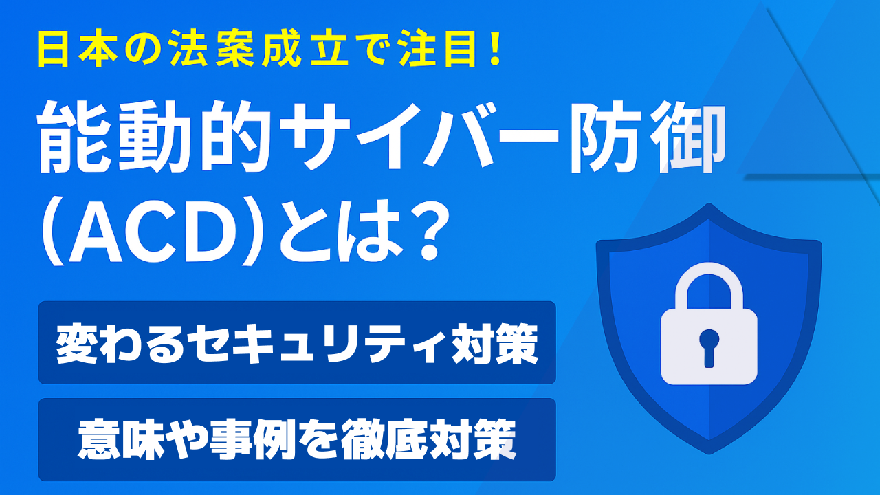 能動的サイバー防御(ACD)とは？日本の法案成立で変わるセキュリティ対策を徹底解説！ | ITreview Labo
