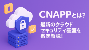 CNAPP(シーナップ)とは？最新のクラウドセキュリティ基盤を徹底解説！