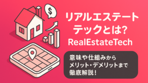 リアルエステートテック(RealEstateTech)とは？意味や仕組みからメリット・デメリットまで徹底解説！