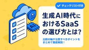 【チェックリスト付き】生成AI時代におけるSaaSの選び方とは？比較の軸や注意するポイントを徹底解説！