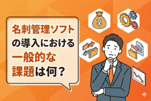 名刺管理ソフトの導入における一般的な課題は何？