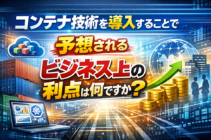 コンテナ技術を導入することで予想されるビジネス上の利点は何ですか？