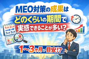 MEO対策の成果は、どのくらいの期間で実感できることが多いですか？