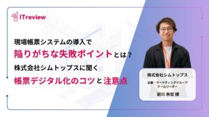 現場帳票システムの導入で陥りがちな失敗ポイントとは？シムトップス社に聞く、帳票デジタル化のコツと注意点を紹介！