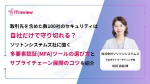 取引先を含めた数100社のセキュリティは自社だけで守り切れる？ソリトンシステムズ社に聞く「多要素認証(MFA)ツールの選び方と展開のコツ」を紹介