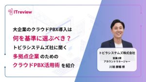 大企業のクラウドPBX導入は何を基準に選ぶべき？トビラシステムズ株式会社に聞く「多拠点企業のためのクラウドPBX活用術」を紹介