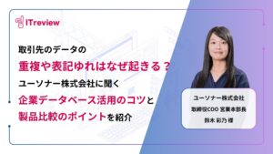 取引先データの重複や表記ゆれはなぜ起きる？ユーソナー株式会社に聞く「企業データベース活用のコツと製品比較のポイント」を紹介