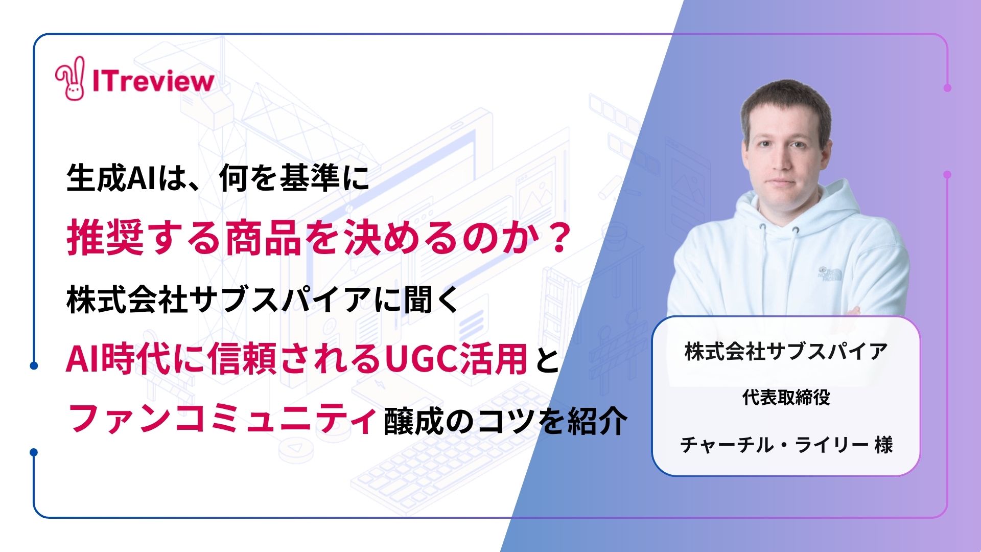 生成AIは何を根拠に推奨する商品を決めるのか？株式会社サブスパイアに聞く「AI時代に信頼されるUGC活用のヒント」を紹介
