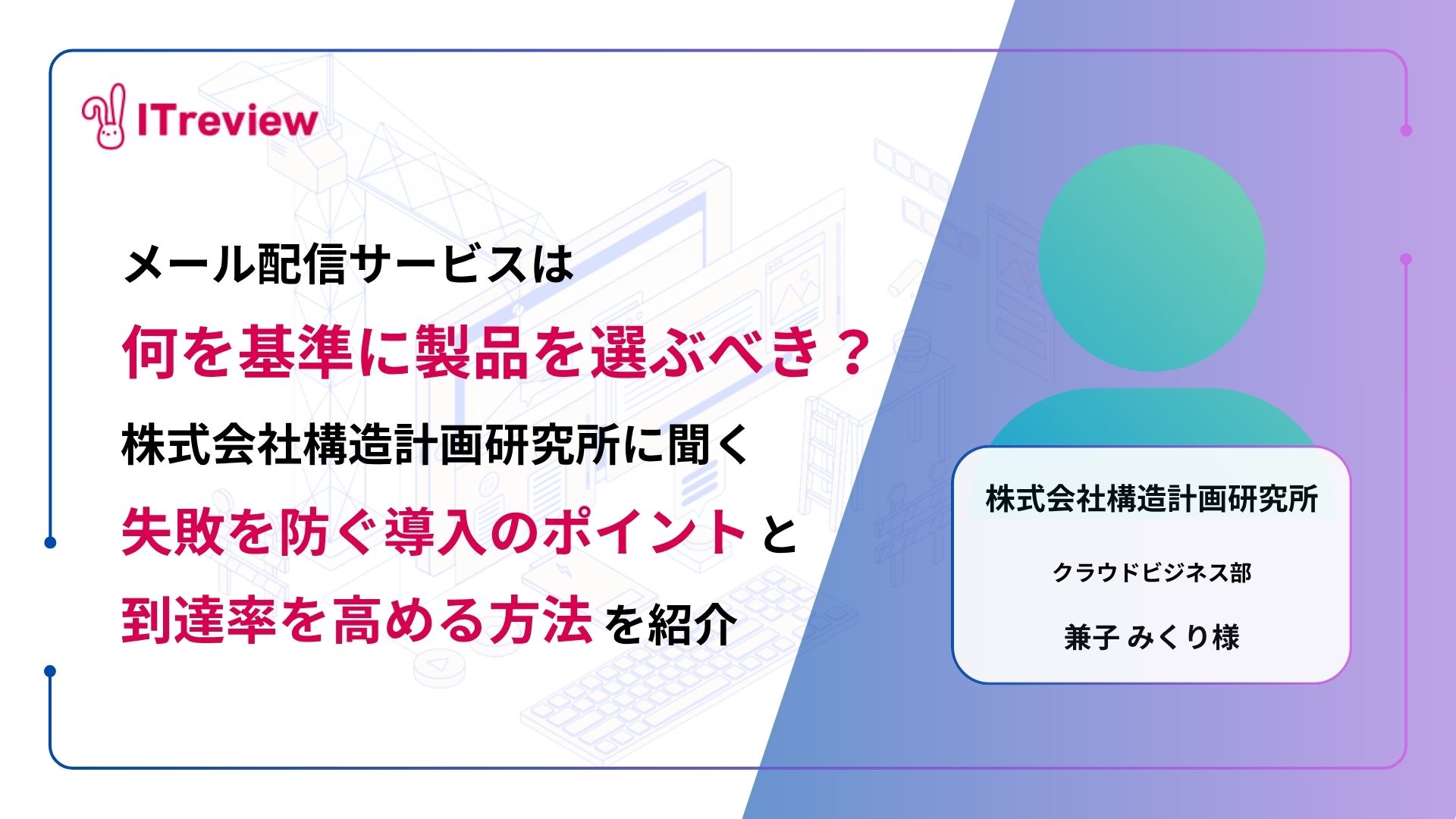 メール配信サービスは何を基準に選ぶべき？株式会社構造計画研究所に聞く、失敗を防ぐ導入のポイントと到達率を高める方法を紹介