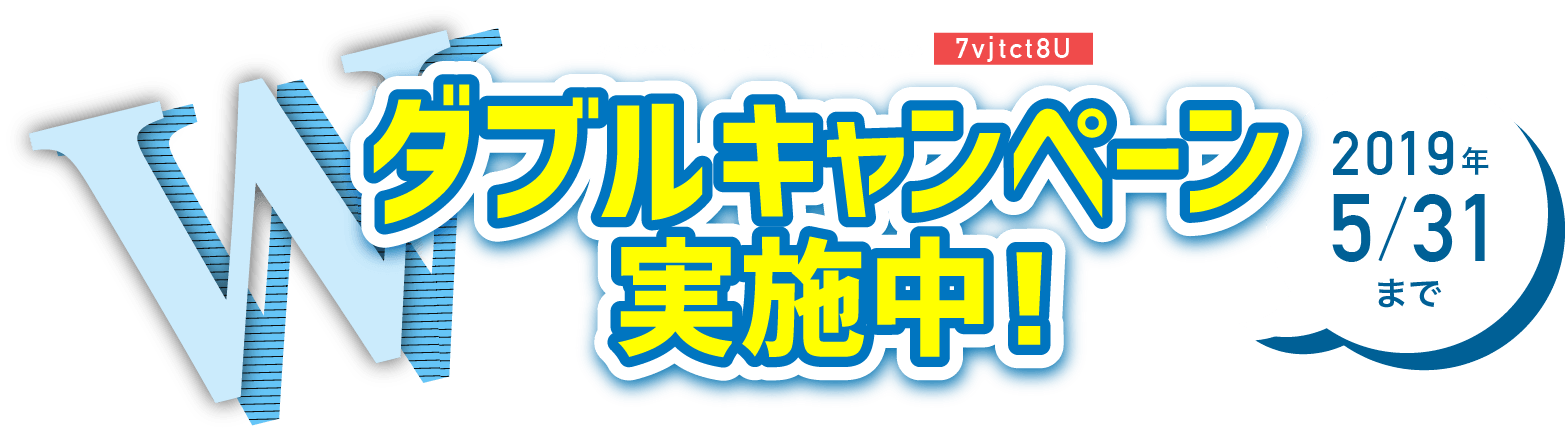 ダブルキャンペーン！実施中！2019年5月31日まで