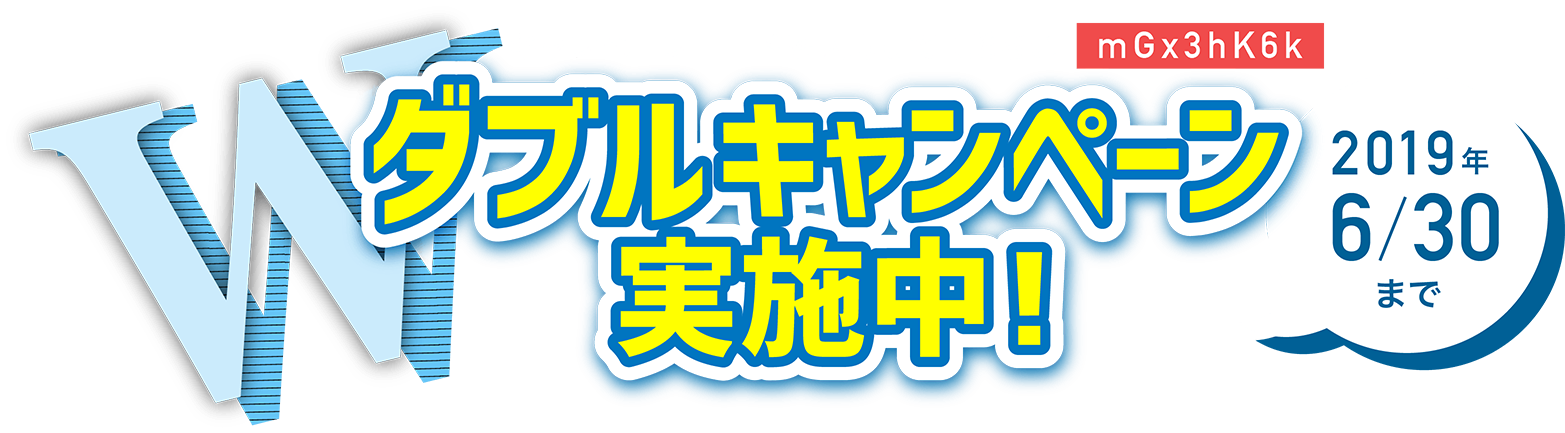 ダブルキャンペーン！実施中！2019年6月30日まで