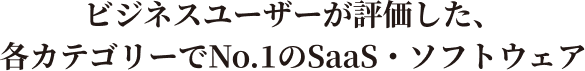ビジネスユーザーが評価した各カテゴリーでNo.1のSaaS・ソフトウェア