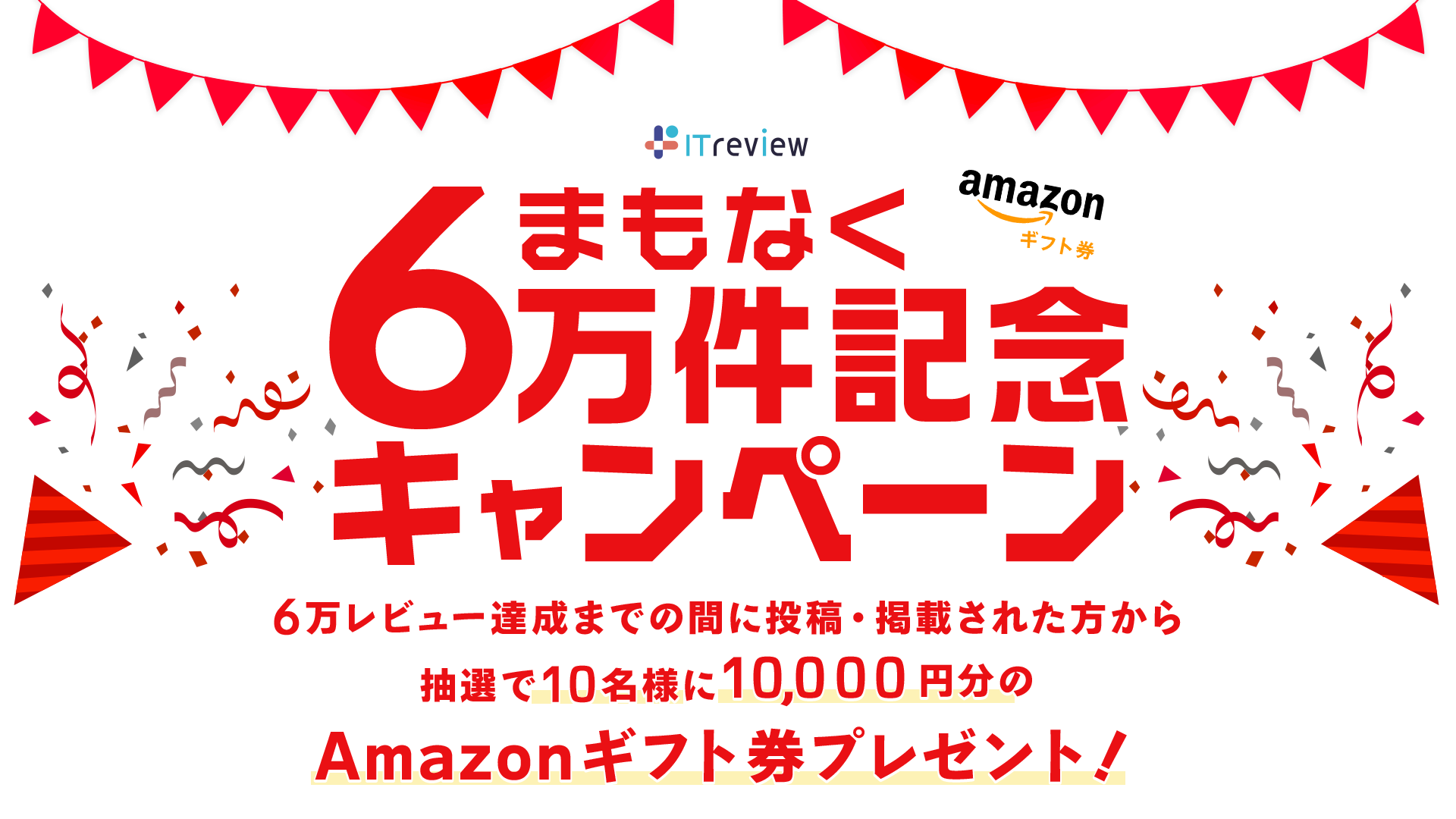 ITreview まもなくレビュー6万件記念キャンペーン‼6万レビュー達成までの間に投稿・掲載された方から抽選で10名様に10000円分のAmazonギフト券プレゼント！