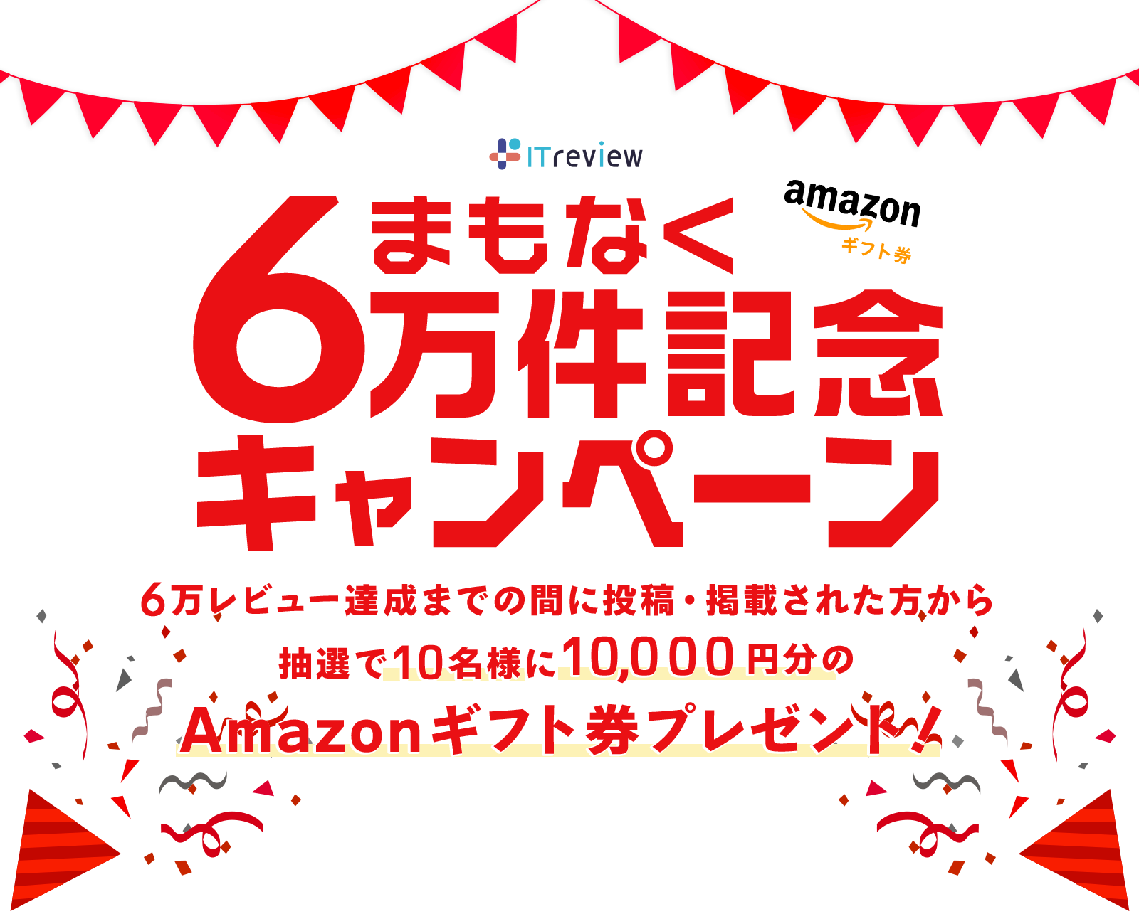 ITreview まもなくレビュー6万件記念キャンペーン‼6万レビュー達成までの間に投稿・掲載された方から抽選で10名様に10000円分のAmazonギフト券プレゼント！