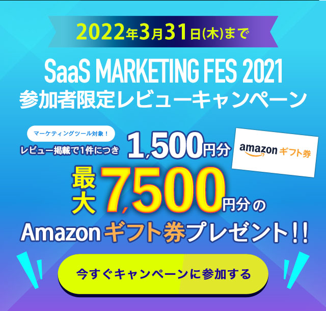SaaS MARKETING FES 2021ご参加者様限定レビューキャンペーン!マーケティングツール対象!SaaS MARKETING FES 2021各セミナーへ登録された方限定、レビュー掲載で1件1,500円分、最大7,500円分のAmazonギフト券をプレゼント